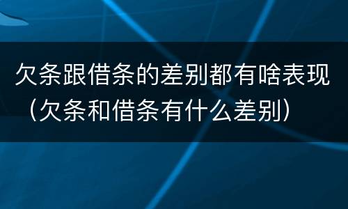 欠条跟借条的差别都有啥表现（欠条和借条有什么差别）