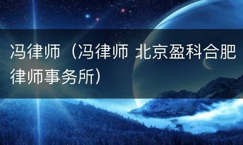 冯律师（冯律师 北京盈科合肥律师事务所）