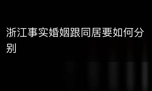 浙江事实婚姻跟同居要如何分别
