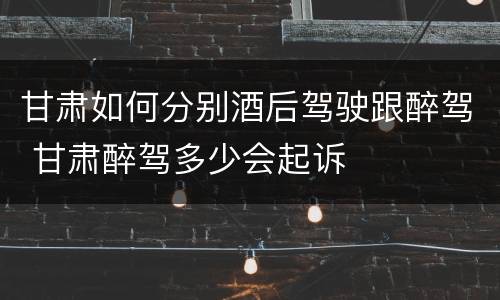 甘肃如何分别酒后驾驶跟醉驾 甘肃醉驾多少会起诉