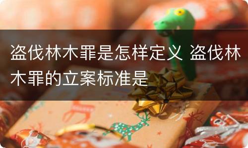 盗伐林木罪是怎样定义 盗伐林木罪的立案标准是