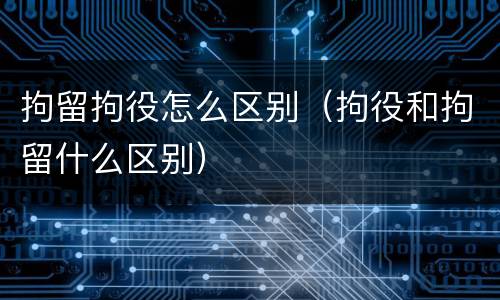 拘留拘役怎么区别(拘役和拘留什么区别)