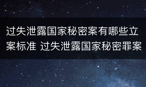 过失泄露国家秘密案有哪些立案标准 过失泄露国家秘密罪案例汇总