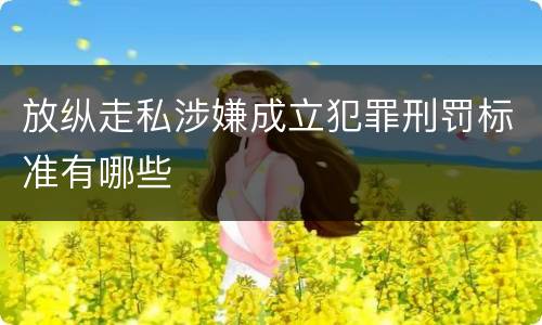放纵走私涉嫌成立犯罪刑罚标准有哪些