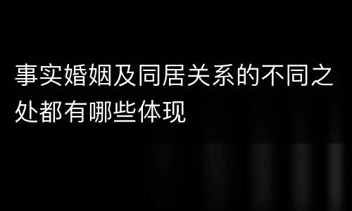 事实婚姻及同居关系的不同之处都有哪些体现