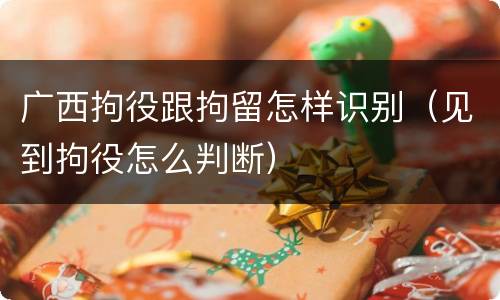 广西拘役跟拘留怎样识别（见到拘役怎么判断）