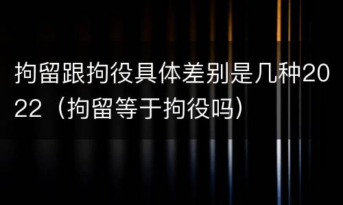 拘留跟拘役具体差别是几种2022（拘留等于拘役吗）