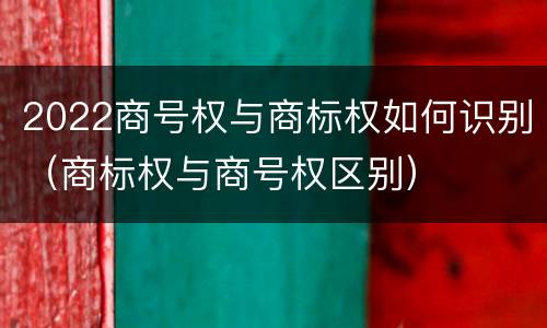 2022商号权与商标权如何识别（商标权与商号权区别）