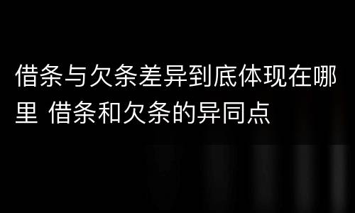 借条与欠条差异到底体现在哪里 借条和欠条的异同点