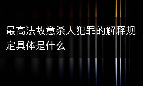 最高法故意杀人犯罪的解释规定具体是什么