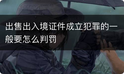 出售出入境证件成立犯罪的一般要怎么判罚