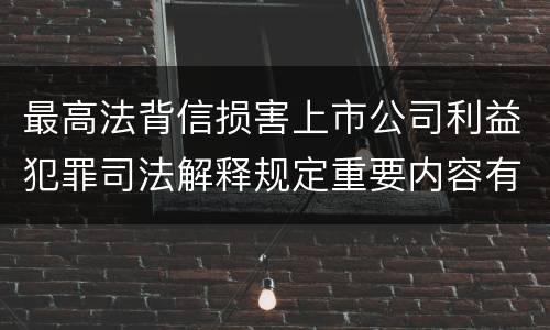 最高法背信损害上市公司利益犯罪司法解释规定重要内容有哪些