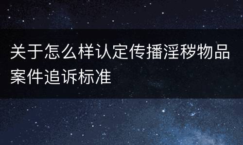 关于怎么样认定传播淫秽物品案件追诉标准