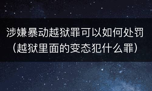 涉嫌暴动越狱罪可以如何处罚（越狱里面的变态犯什么罪）