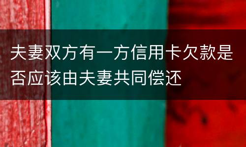 夫妻双方有一方信用卡欠款是否应该由夫妻共同偿还