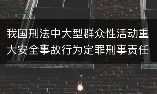 我国刑法中大型群众性活动重大安全事故行为定罪刑事责任有哪些