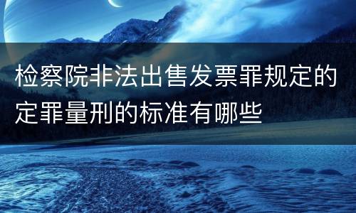 检察院非法出售发票罪规定的定罪量刑的标准有哪些
