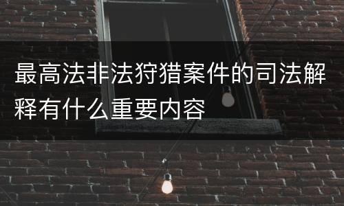 最高法非法狩猎案件的司法解释有什么重要内容