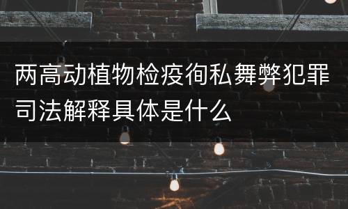 两高动植物检疫徇私舞弊犯罪司法解释具体是什么