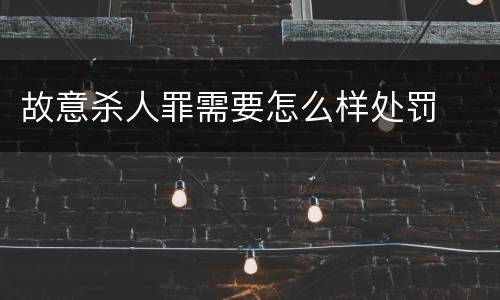 故意杀人罪需要怎么样处罚