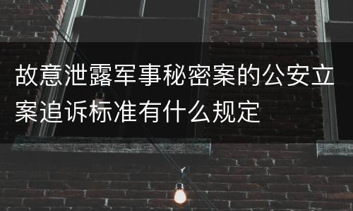 故意泄露军事秘密案的公安立案追诉标准有什么规定