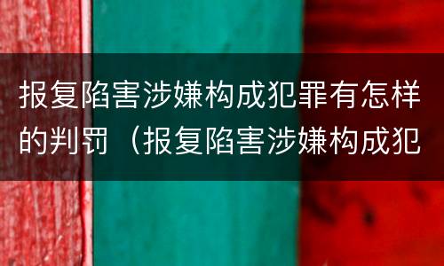 报复陷害涉嫌构成犯罪有怎样的判罚（报复陷害涉嫌构成犯罪有怎样的判罚）