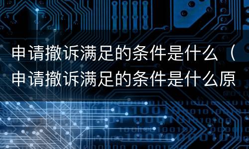 申请撤诉满足的条件是什么（申请撤诉满足的条件是什么原因）