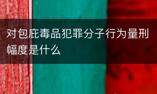 对包庇毒品犯罪分子行为量刑幅度是什么