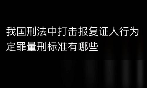 我国刑法中打击报复证人行为定罪量刑标准有哪些