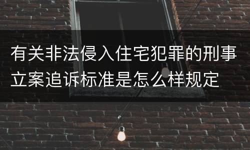 有关非法侵入住宅犯罪的刑事立案追诉标准是怎么样规定