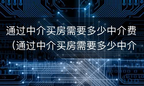通过中介买房需要多少中介费（通过中介买房需要多少中介费用）