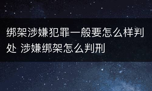 绑架涉嫌犯罪一般要怎么样判处 涉嫌绑架怎么判刑