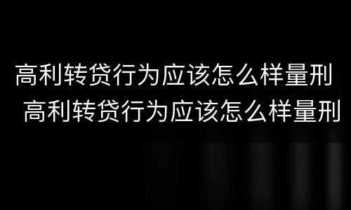 高利转贷行为应该怎么样量刑 高利转贷行为应该怎么样量刑呢