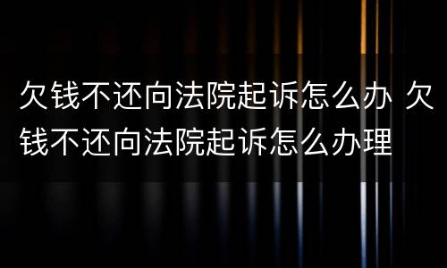 欠钱不还向法院起诉怎么办 欠钱不还向法院起诉怎么办理