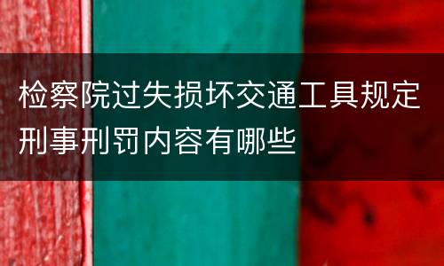 检察院过失损坏交通工具规定刑事刑罚内容有哪些