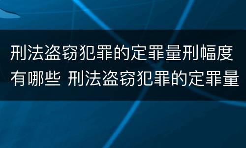 刑法盗窃犯罪的定罪量刑幅度有哪些 刑法盗窃犯罪的定罪量刑幅度有哪些