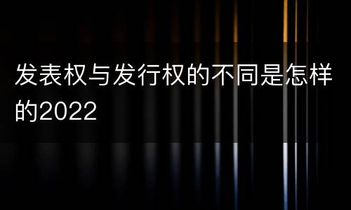 发表权与发行权的不同是怎样的2022