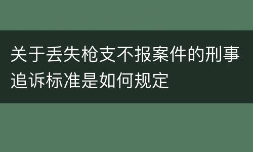 关于丢失枪支不报案件的刑事追诉标准是如何规定