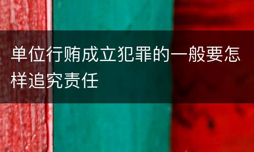 单位行贿成立犯罪的一般要怎样追究责任