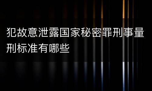 犯故意泄露国家秘密罪刑事量刑标准有哪些