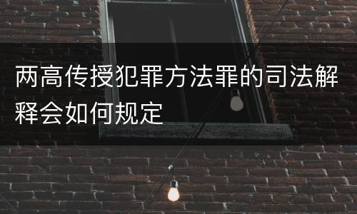 两高传授犯罪方法罪的司法解释会如何规定
