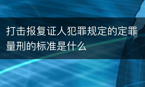 打击报复证人犯罪规定的定罪量刑的标准是什么