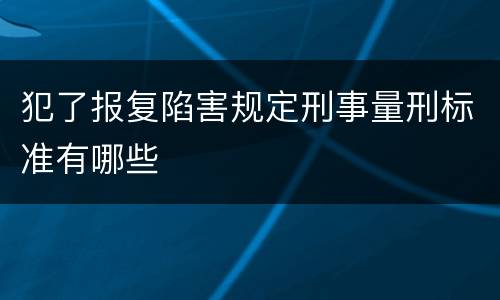 犯了报复陷害规定刑事量刑标准有哪些
