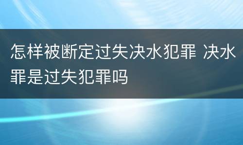 怎样被断定过失决水犯罪 决水罪是过失犯罪吗