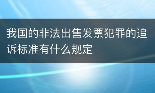 我国的非法出售发票犯罪的追诉标准有什么规定