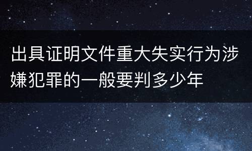 出具证明文件重大失实行为涉嫌犯罪的一般要判多少年
