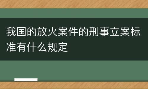 我国的放火案件的刑事立案标准有什么规定