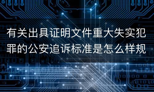 有关出具证明文件重大失实犯罪的公安追诉标准是怎么样规定