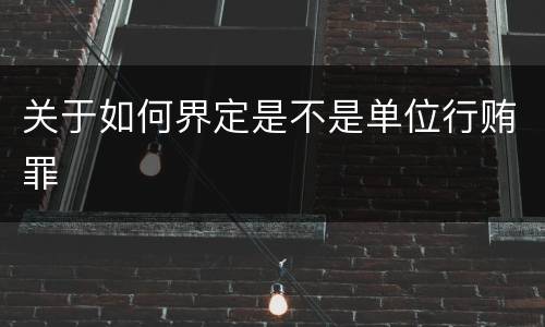 关于如何界定是不是单位行贿罪