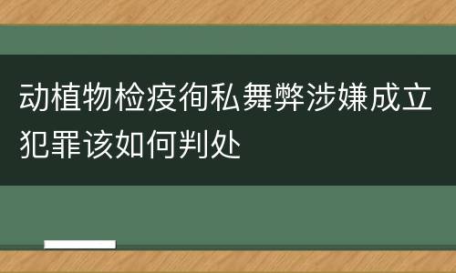 动植物检疫徇私舞弊涉嫌成立犯罪该如何判处